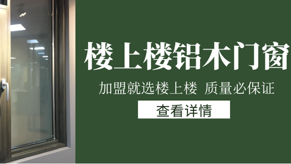 樓上樓門窗|打破傳統(tǒng)鋁木門窗，加盟商如何才能抓住行業(yè)的機遇？
